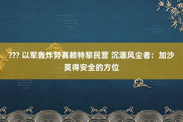 ??? 以军轰炸努赛赖特黎民营 沉湎风尘者：加沙莫得安全的方位