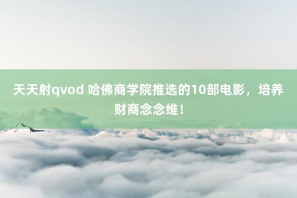 天天射qvod 哈佛商学院推选的10部电影，培养财商念念维！