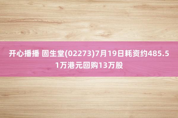 开心播播 固生堂(02273)7月19日耗资约485.51万港元回购13万股