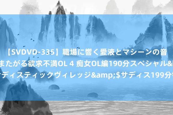 【SVDVD-335】職場に響く愛液とマシーンの音 自分からバイブにまたがる欲求不満OL 4 痴女OL編190分スペシャル</a>2013-02-07サディスティックヴィレッジ&$サディス199分钟 总投资142亿元！东四环3个地产风景获批运转