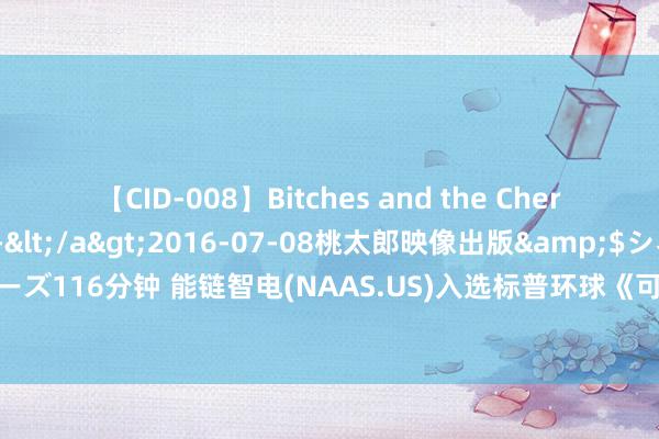 【CID-008】Bitches and the Cherries-ヤリマンと童貞-</a>2016-07-08桃太郎映像出版&$シネマインディーズ116分钟 能链智电(NAAS.US)入选标普环球《可抓续发展年鉴(中国版)》荣获最好5%非常奖赏