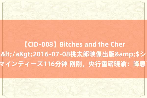 【CID-008】Bitches and the Cherries-ヤリマンと童貞-</a>2016-07-08桃太郎映像出版&$シネマインディーズ116分钟 刚刚，央行重磅晓谕：降息了！100万元房贷30少小还2.1万元