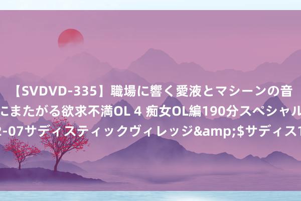 【SVDVD-335】職場に響く愛液とマシーンの音 自分からバイブにまたがる欲求不満OL 4 痴女OL編190分スペシャル</a>2013-02-07サディスティックヴィレッジ&$サディス199分钟 一忽儿火了！订单增长超6倍！有东说念主不远沉来云南体验……