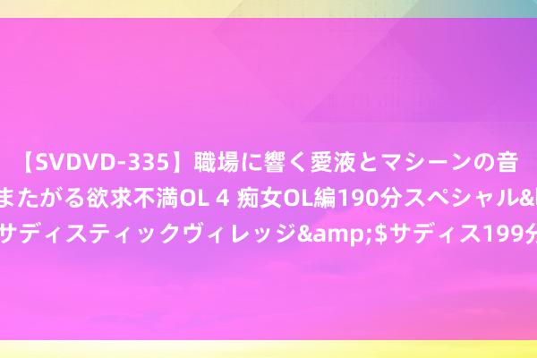 【SVDVD-335】職場に響く愛液とマシーンの音 自分からバイブにまたがる欲求不満OL 4 痴女OL編190分スペシャル</a>2013-02-07サディスティックヴィレッジ&$サディス199分钟 股票行情快报：汇成真空（301392）7月23日主力资金净卖出815.95万元