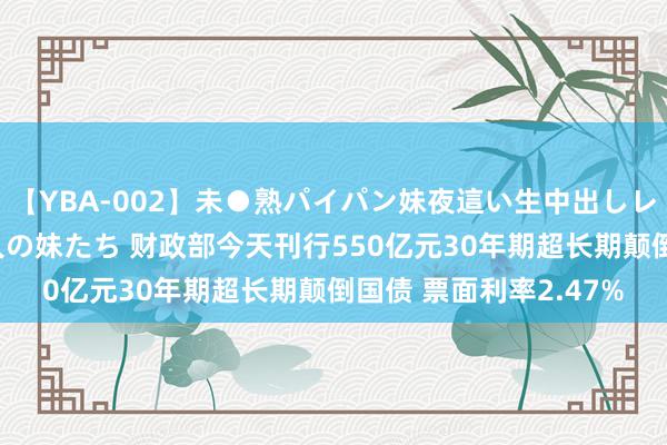 【YBA-002】未●熟パイパン妹夜這い生中出しレイプ 兄に犯された3人の妹たち 财政部今天刊行550亿元30年期超长期颠倒国债 票面利率2.47%