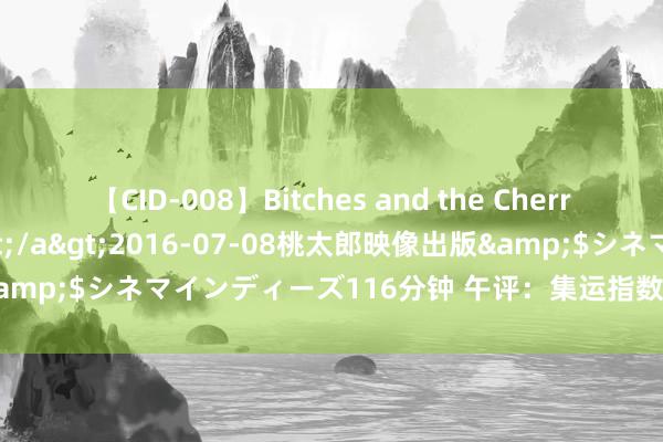 【CID-008】Bitches and the Cherries-ヤリマンと童貞-</a>2016-07-08桃太郎映像出版&$シネマインディーズ116分钟 午评：集运指数涨超2% 棉花跌超2%