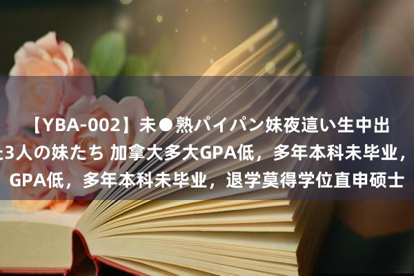 【YBA-002】未●熟パイパン妹夜這い生中出しレイプ 兄に犯された3人の妹たち 加拿大多大GPA低，多年本科未毕业，退学莫得学位直申硕士