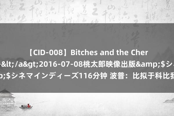 【CID-008】Bitches and the Cherries-ヤリマンと童貞-</a>2016-07-08桃太郎映像出版&$シネマインディーズ116分钟 波普：比拟于科比我更可爱跟詹姆斯作念队友！