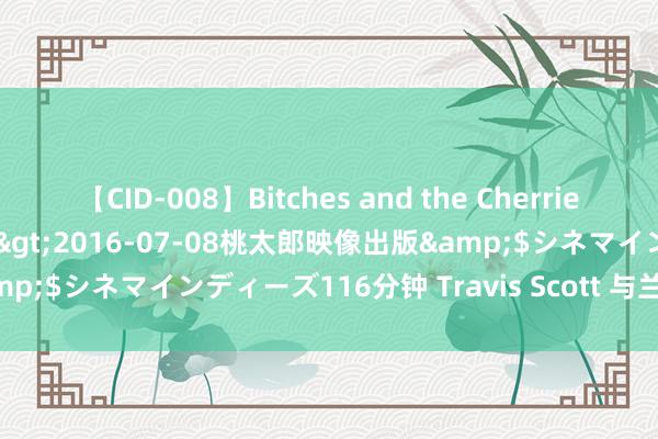 【CID-008】Bitches and the Cherries-ヤリマンと童貞-</a>2016-07-08桃太郎映像出版&$シネマインディーズ116分钟 Travis Scott 与兰博基尼合营了？