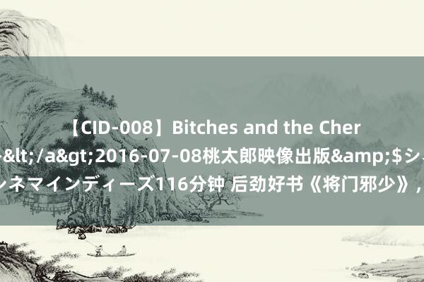 【CID-008】Bitches and the Cherries-ヤリマンと童貞-</a>2016-07-08桃太郎映像出版&$シネマインディーズ116分钟 后劲好书《将门邪少》，立凌云志，踏破无影无踪江山！