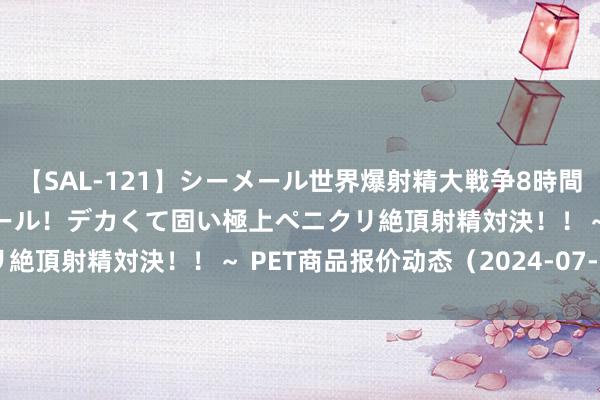 【SAL-121】シーメール世界爆射精大戦争8時間 ～国内＆金髪S級シーメール！デカくて固い極上ペニクリ絶頂射精対決！！～ PET商品报价动态（2024-07-27）