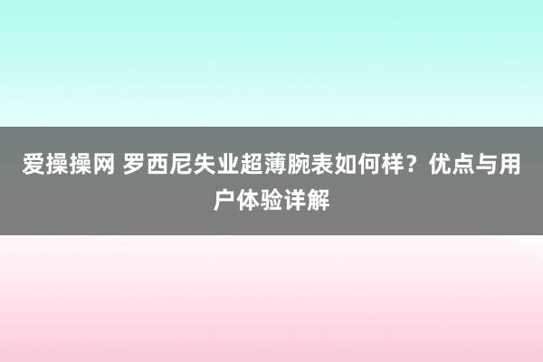 爱操操网 罗西尼失业超薄腕表如何样？优点与用户体验详解