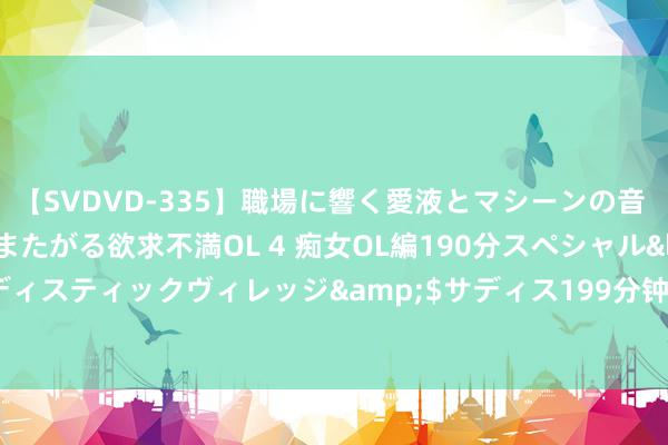 【SVDVD-335】職場に響く愛液とマシーンの音 自分からバイブにまたがる欲求不満OL 4 痴女OL編190分スペシャル</a>2013-02-07サディスティックヴィレッジ&$サディス199分钟 女神卸妆大公开：赵雅芝、许晴、俞飞鸿，你敢看吗？