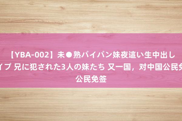 【YBA-002】未●熟パイパン妹夜這い生中出しレイプ 兄に犯された3人の妹たち 又一国，对中国公民免签