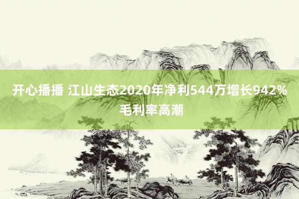 开心播播 江山生态2020年净利544万增长942% 毛利率高潮