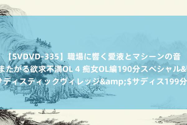 【SVDVD-335】職場に響く愛液とマシーンの音 自分からバイブにまたがる欲求不満OL 4 痴女OL編190分スペシャル</a>2013-02-07サディスティックヴィレッジ&$サディス199分钟 2024年6月份工业坐褥者出厂价钱同比降幅持续收窄