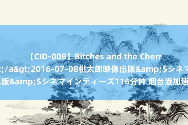 【CID-008】Bitches and the Cherries-ヤリマンと童貞-</a>2016-07-08桃太郎映像出版&$シネマインディーズ116分钟 烟台港加速港产城和会发展