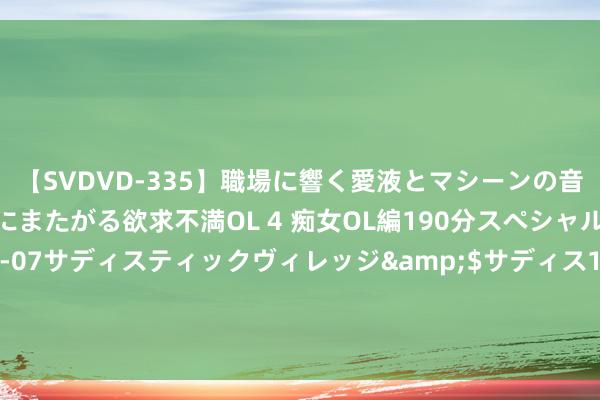 【SVDVD-335】職場に響く愛液とマシーンの音 自分からバイブにまたがる欲求不満OL 4 痴女OL編190分スペシャル</a>2013-02-07サディスティックヴィレッジ&$サディス199分钟 子宫是女性的根柢，子宫健康的女性在排便时一般王人会有这2个知道