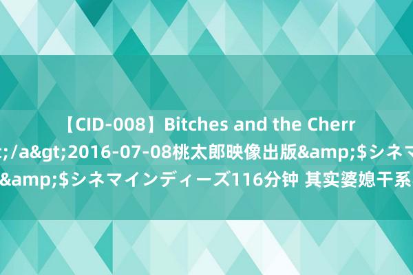 【CID-008】Bitches and the Cherries-ヤリマンと童貞-</a>2016-07-08桃太郎映像出版&$シネマインディーズ116分钟 其实婆媳干系不好，真的很宽泛！