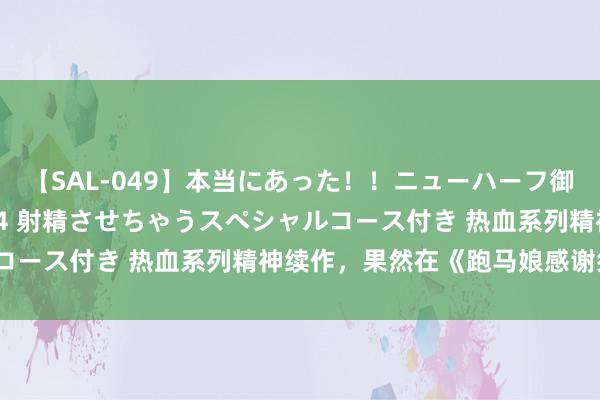 【SAL-049】本当にあった！！ニューハーフ御用達 性感エステサロン 4 射精させちゃうスペシャルコース付き 热血系列精神续作，果然在《跑马娘感谢祭》？