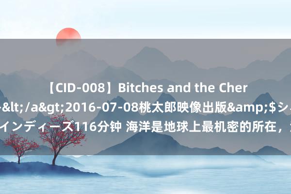 【CID-008】Bitches and the Cherries-ヤリマンと童貞-</a>2016-07-08桃太郎映像出版&$シネマインディーズ116分钟 海洋是地球上最机密的所在，海洋的深处，千米、万米到底有什么？