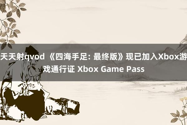 天天射qvod 《四海手足: 最终版》现已加入Xbox游戏通行证 Xbox Game Pass