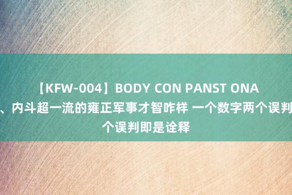 【KFW-004】BODY CON PANST ONANIE 内务、内斗超一流的雍正军事才智咋样 一个数字两个误判即是诠释