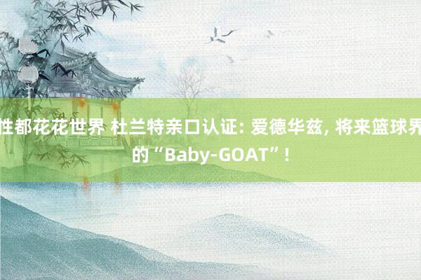 性都花花世界 杜兰特亲口认证: 爱德华兹, 将来篮球界的“Baby-GOAT”!