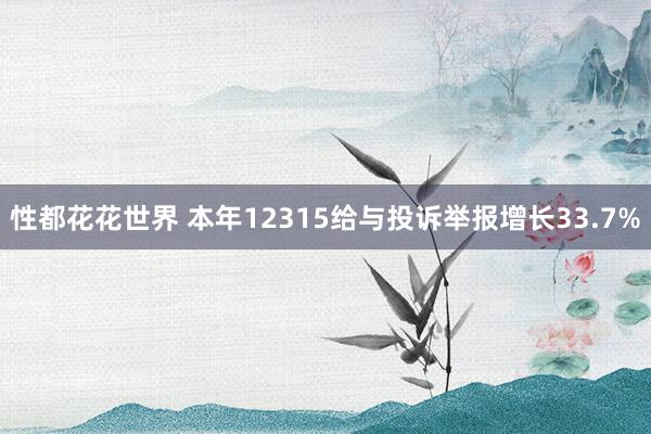 性都花花世界 本年12315给与投诉举报增长33.7%