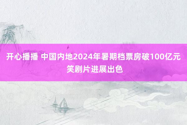 开心播播 中国内地2024年暑期档票房破100亿元 笑剧片进展出色