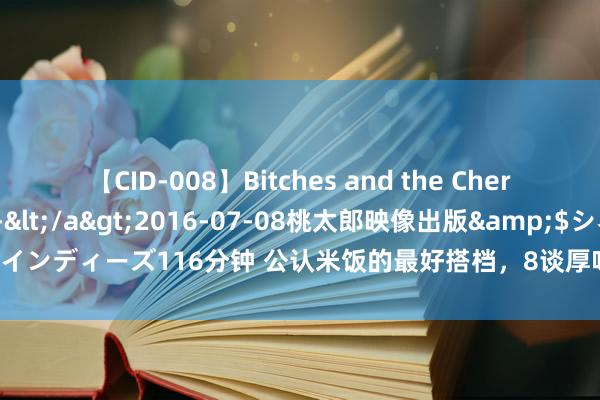 【CID-008】Bitches and the Cherries-ヤリマンと童貞-</a>2016-07-08桃太郎映像出版&$シネマインディーズ116分钟 公认米饭的最好搭档，8谈厚味下饭菜，有它能吃3碗大米饭，真香