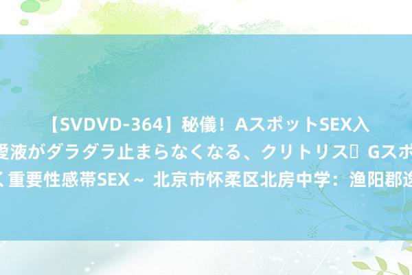 【SVDVD-364】秘儀！AスポットSEX入門 ～刺激した瞬間から愛液がダラダラ止まらなくなる、クリトリス・Gスポットに続く重要性感帯SEX～ 北京市怀柔区北房中学：渔阳郡逸舞盛世祥“荷” 龙腾九囿展中华威风