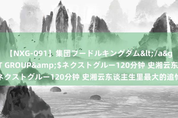 【NXG-091】集団フードルキングダム</a>2010-04-20NEXT GROUP&$ネクストグルー120分钟 史湘云东谈主生里最大的追悼