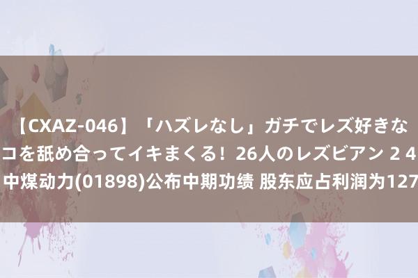 【CXAZ-046】「ハズレなし」ガチでレズ好きなお姉さんたちがオマ○コを舐め合ってイキまくる！26人のレズビアン 2 4時間 中煤动力(01898)公布中期功绩 股东应占利润为127.32亿元 同比减少12.4%