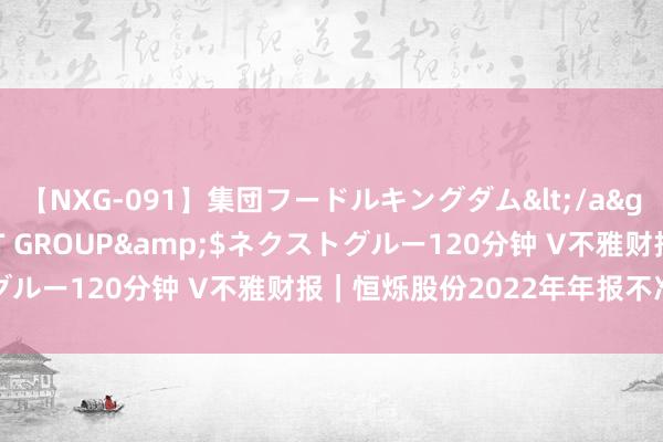 【NXG-091】集団フードルキングダム</a>2010-04-20NEXT GROUP&$ネクストグルー120分钟 V不雅财报｜恒烁股份2022年年报不准确被警示